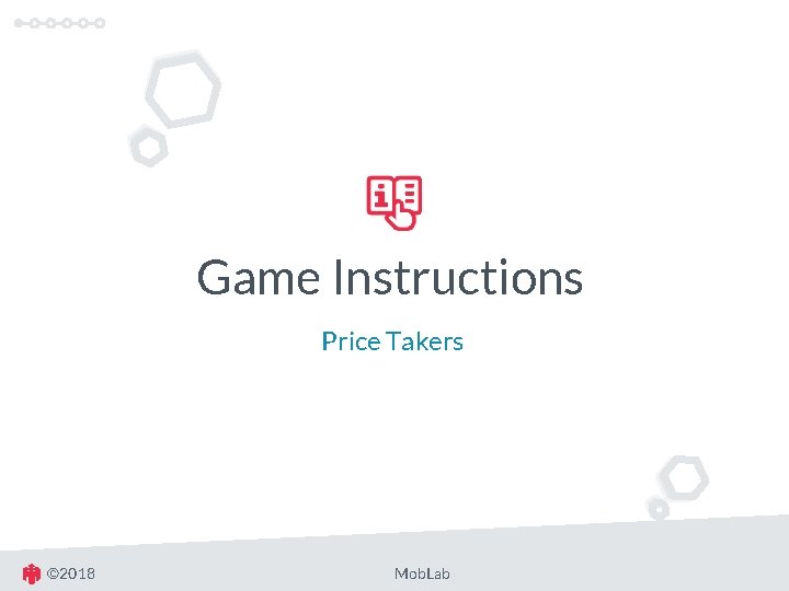 Game Instructions Price Takers © 2018 Mob. Lab 