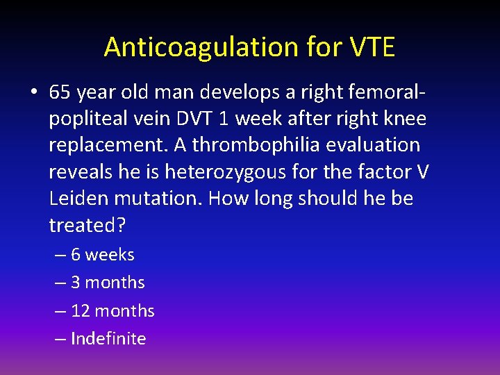 Anticoagulation for VTE • 65 year old man develops a right femoralpopliteal vein DVT