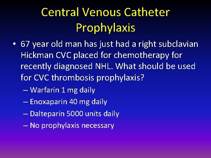 Central Venous Catheter Prophylaxis • 67 year old man has just had a right