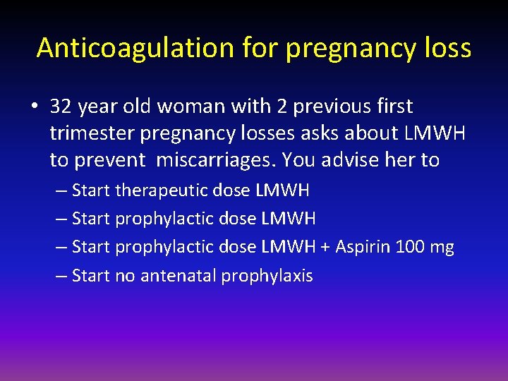 Anticoagulation for pregnancy loss • 32 year old woman with 2 previous first trimester