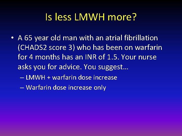 Is less LMWH more? • A 65 year old man with an atrial fibrillation