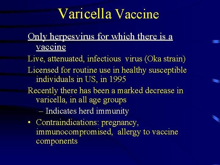 Varicella Vaccine Only herpesvirus for which there is a vaccine Live, attenuated, infectious virus