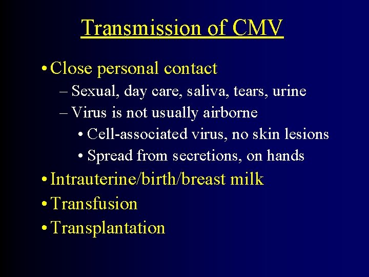 Transmission of CMV • Close personal contact – Sexual, day care, saliva, tears, urine