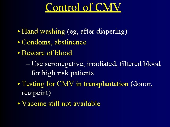 Control of CMV • Hand washing (eg, after diapering) • Condoms, abstinence • Beware