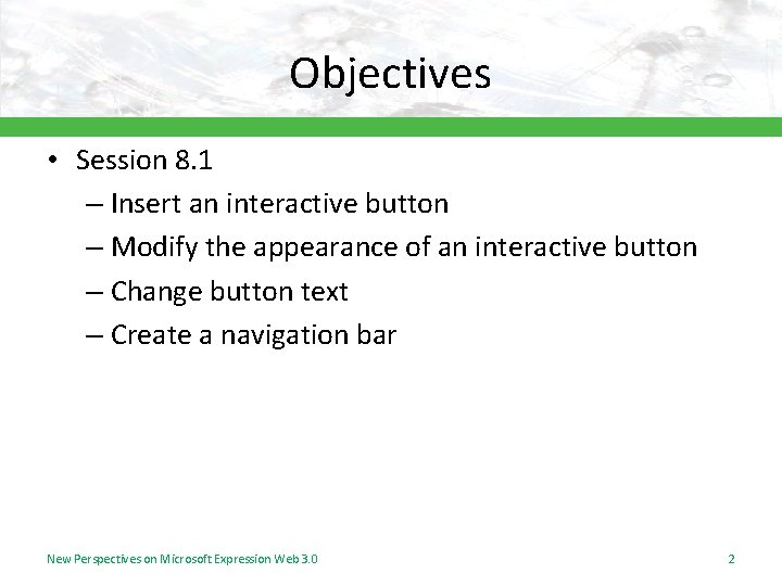 Objectives • Session 8. 1 – Insert an interactive button – Modify the appearance Objectives • Session 8. 1 – Insert an interactive button – Modify the appearance