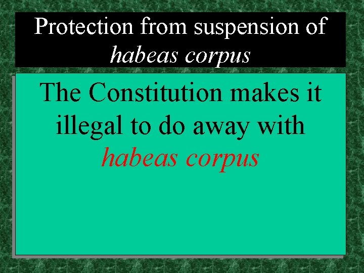 Protection from suspension of habeas corpus The Constitution makes it illegal to do away