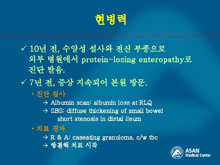 현병력 ü 10년 전, 수양성 설사와 전신 부종으로 외부 병원에서 protein-losing enteropathy로 진단 받음.