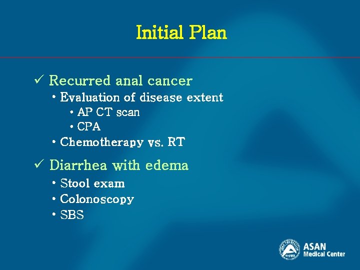 Initial Plan ü Recurred anal cancer • Evaluation of disease extent • AP CT