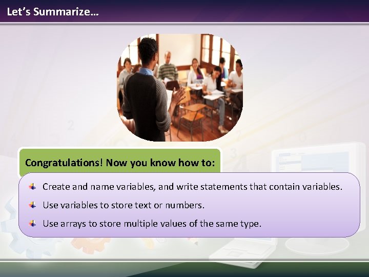 Let’s Summarize… Congratulations! Now you know how to: Create and name variables, and write