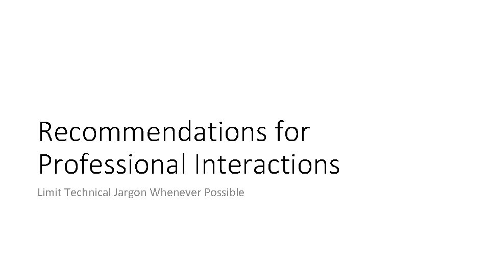 Recommendations for Professional Interactions Limit Technical Jargon Whenever Possible 