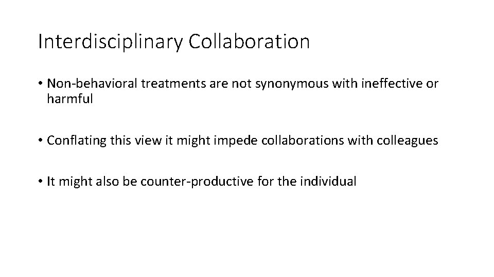 Interdisciplinary Collaboration • Non-behavioral treatments are not synonymous with ineffective or harmful • Conflating