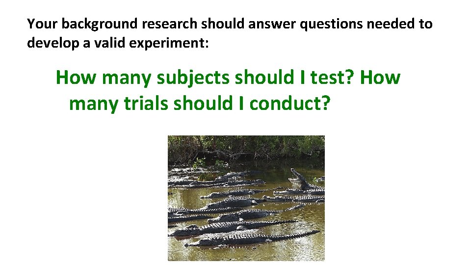 Your background research should answer questions needed to develop a valid experiment: How many