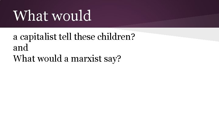 What would a capitalist tell these children? and What would a marxist say? 