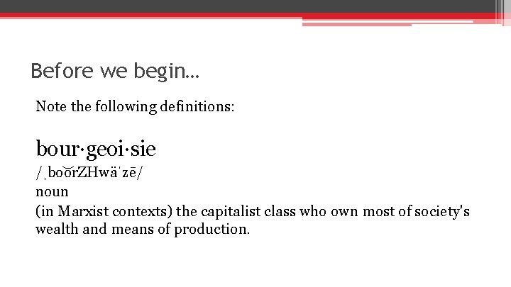 Before we begin… Note the following definitions: bour·geoi·sie /ˌbo or. ZHwäˈzē/ noun (in Marxist