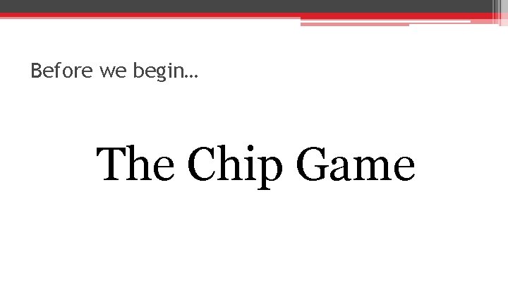 Before we begin… The Chip Game 