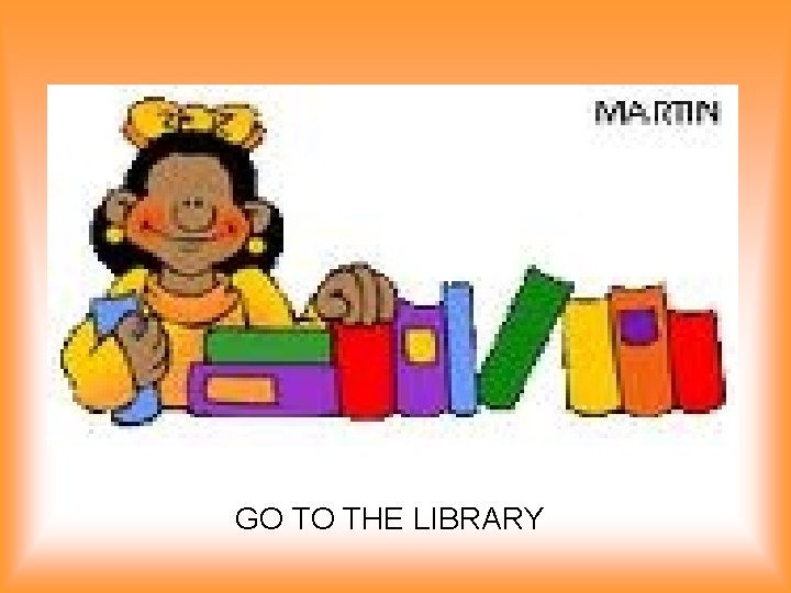 GO TO THE LIBRARY 