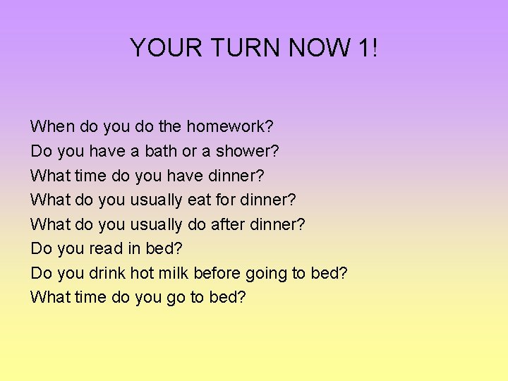 YOUR TURN NOW 1! When do you do the homework? Do you have a