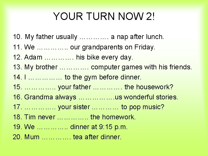 YOUR TURN NOW 2! 10. My father usually …………. a nap after lunch. 11.