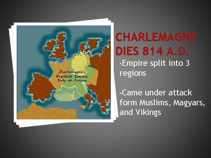 CHARLEMAGNE DIES 814 A. D. • Empire split into 3 regions • Came under