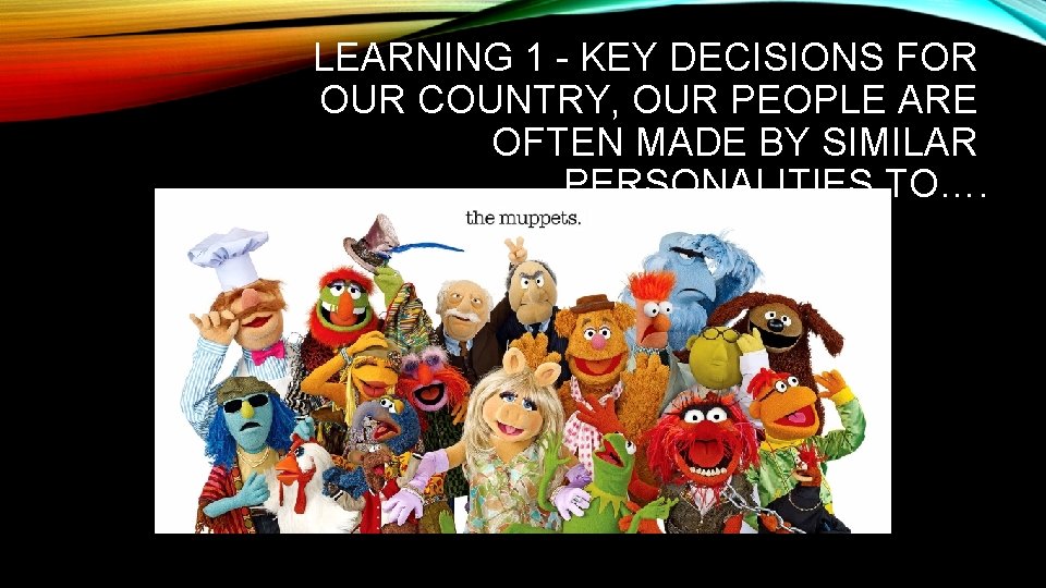 LEARNING 1 - KEY DECISIONS FOR OUR COUNTRY, OUR PEOPLE ARE OFTEN MADE BY