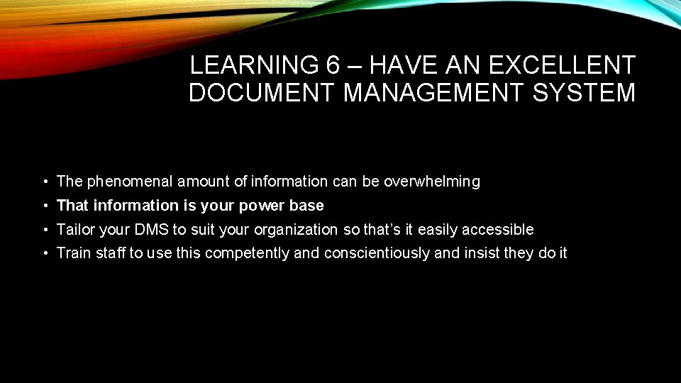 LEARNING 6 – HAVE AN EXCELLENT DOCUMENT MANAGEMENT SYSTEM • The phenomenal amount of