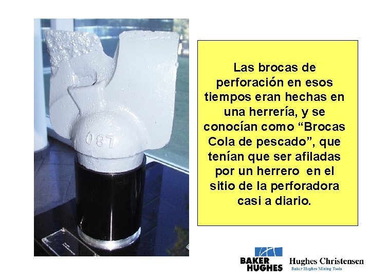 Las brocas de perforación en esos tiempos eran hechas en una herrería, y se