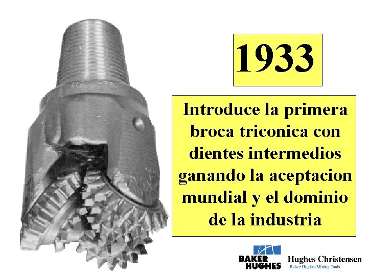 1933 Introduce la primera broca triconica con dientes intermedios ganando la aceptacion mundial y