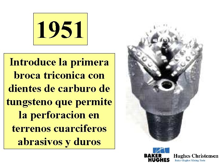 1951 Introduce la primera broca triconica con dientes de carburo de tungsteno que permite