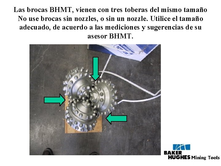 Las brocas BHMT, vienen con tres toberas del mismo tamaño No use brocas sin