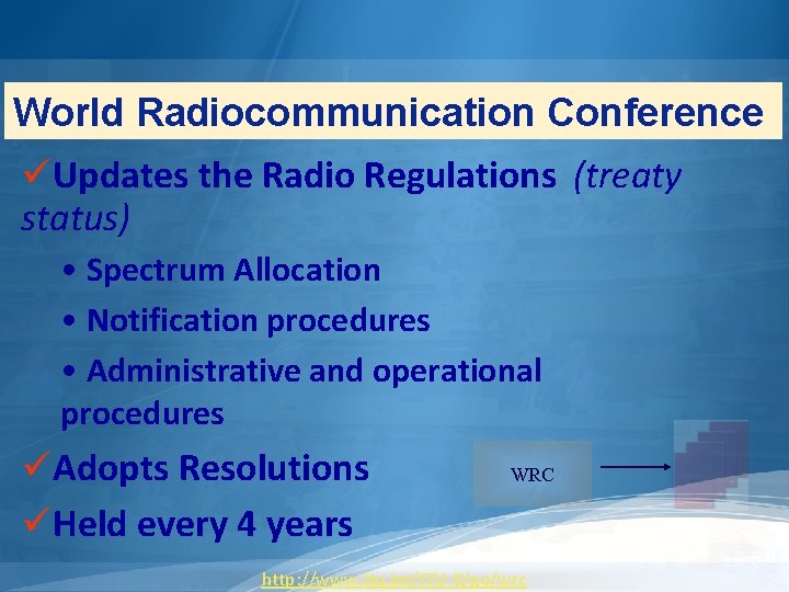 World Radiocommunication Conference üUpdates the Radio Regulations (treaty status) • Spectrum Allocation • Notification