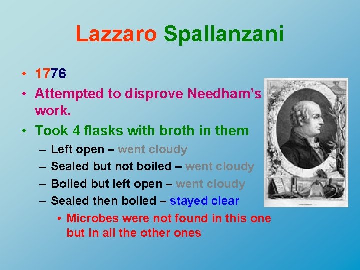 Lazzaro Spallanzani • 1776 • Attempted to disprove Needham’s work. • Took 4 flasks