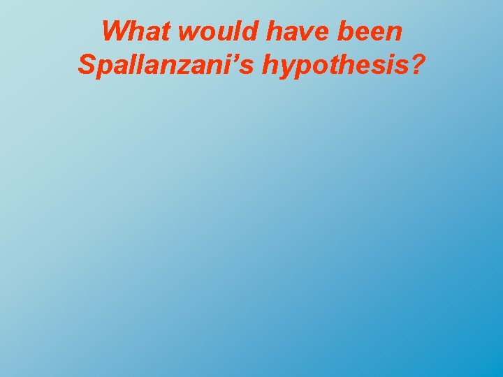 What would have been Spallanzani’s hypothesis? 