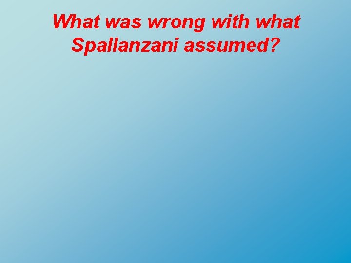 What was wrong with what Spallanzani assumed? 