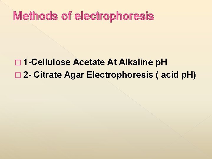 Methods of electrophoresis � 1 -Cellulose Acetate At Alkaline p. H � 2 -