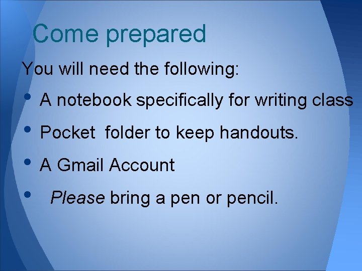 Come prepared You will need the following: • A notebook specifically for writing class