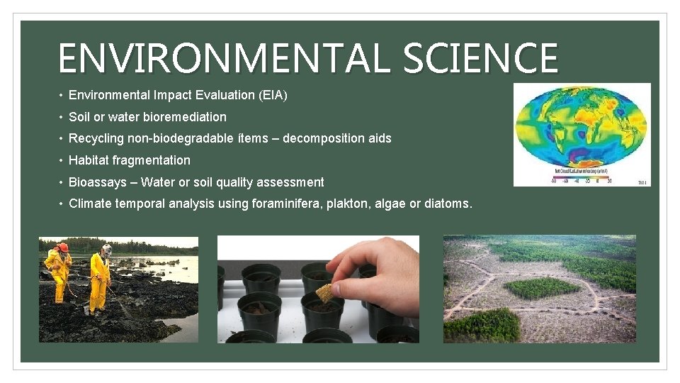 ENVIRONMENTAL SCIENCE • Environmental Impact Evaluation (EIA) • Soil or water bioremediation • Recycling