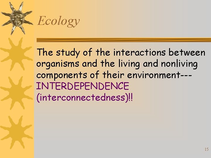 Ecology The study of the interactions between organisms and the living and nonliving components