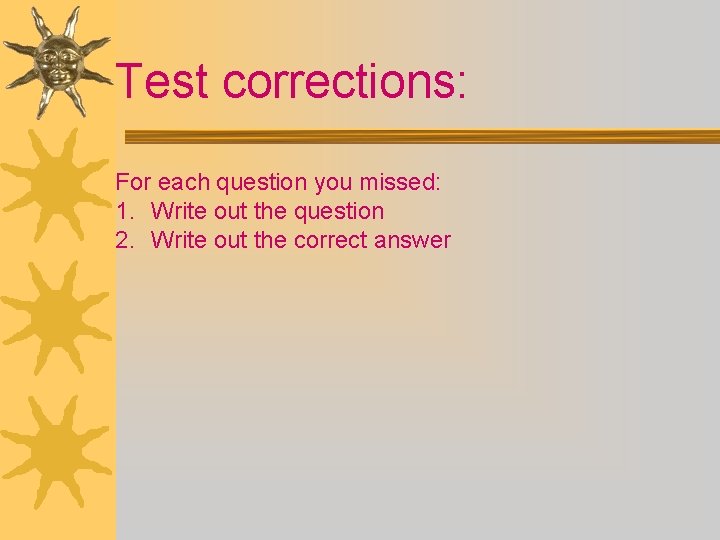 Test corrections: For each question you missed: 1. Write out the question 2. Write
