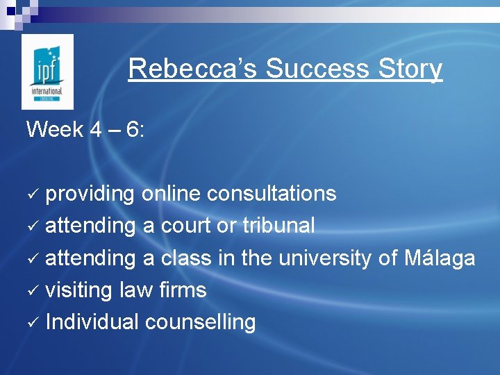 Rebecca’s Success Story Week 4 – 6: providing online consultations ü attending a court