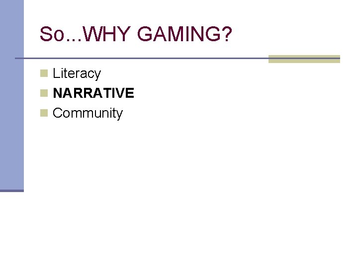 So. . . WHY GAMING? n Literacy n NARRATIVE n Community 