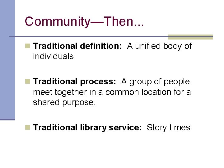 Community—Then. . . n Traditional definition: A unified body of individuals n Traditional process: