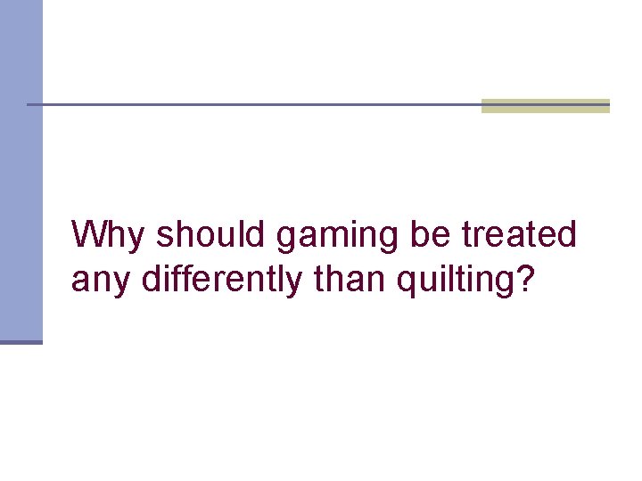 Why should gaming be treated any differently than quilting? 