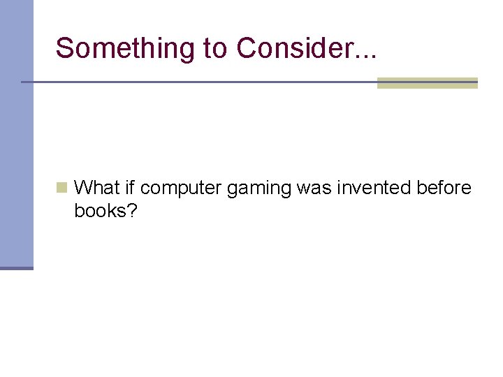 Something to Consider. . . n What if computer gaming was invented before books?