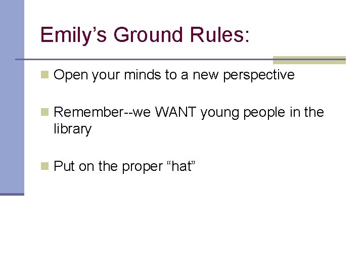 Emily’s Ground Rules: n Open your minds to a new perspective n Remember--we WANT