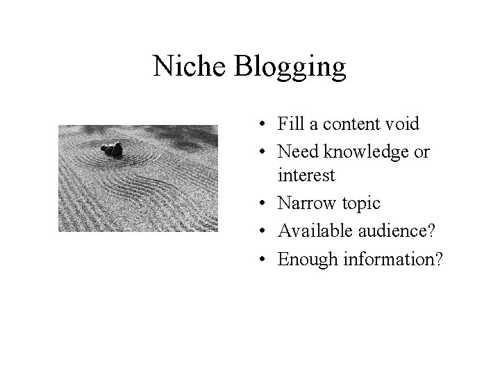 Niche Blogging • Fill a content void • Need knowledge or interest • Narrow