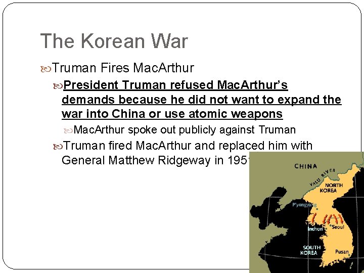 The Korean War Truman Fires Mac. Arthur President Truman refused Mac. Arthur’s demands because