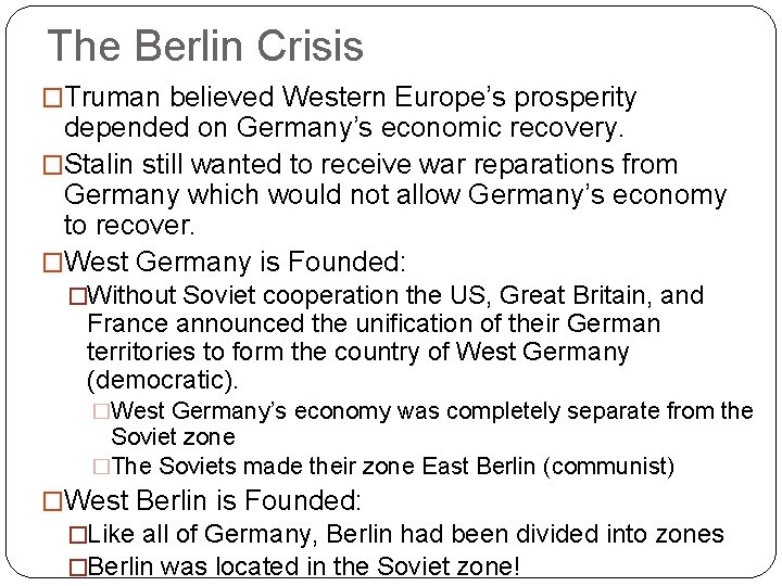 The Berlin Crisis �Truman believed Western Europe’s prosperity depended on Germany’s economic recovery. �Stalin