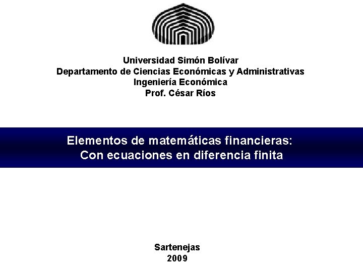 Universidad Simón Bolívar Departamento de Ciencias Económicas y Administrativas Ingeniería Económica Prof. César Ríos