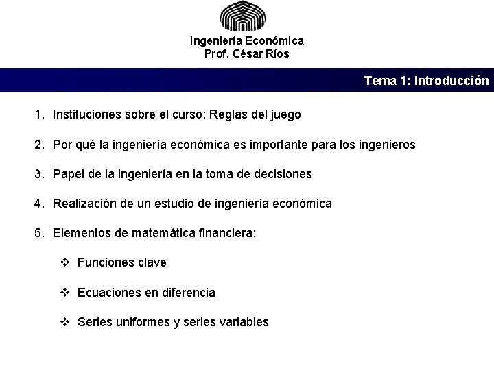 Ingeniería Económica Prof. César Ríos Tema 1: Introducción 1. Instituciones sobre el curso: Reglas