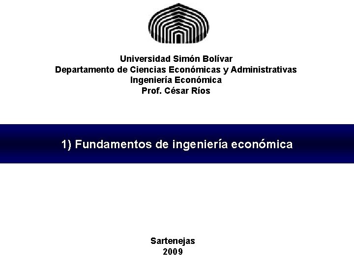 Universidad Simón Bolívar Departamento de Ciencias Económicas y Administrativas Ingeniería Económica Prof. César Ríos